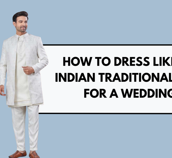 How to Dress Like an Indian Traditional Man for a Wedding: The Whole Story