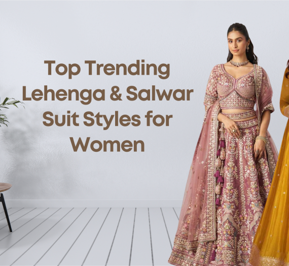 Top Trending Lehenga & Salwar Suit Styles for Women