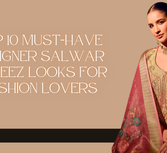 Top 10 Must-Have Designer Salwar Kameez Looks for Fashion Lovers