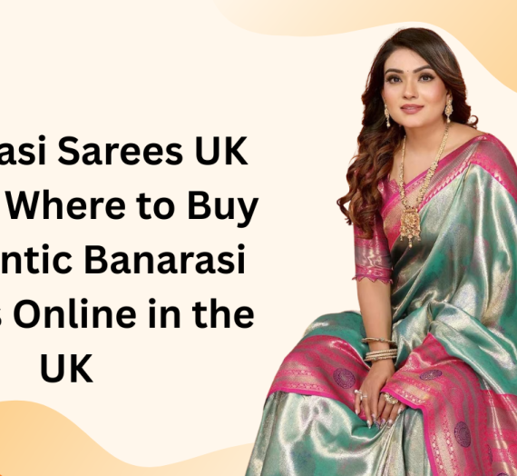 Banarasi Sarees UK Guide: Where to Buy Authentic Banarasi Sarees Online in the UK