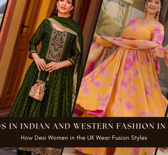 Trends in Indian and Western Fashion in the UK: How Desi Women in the UK Wear Fusion Styles