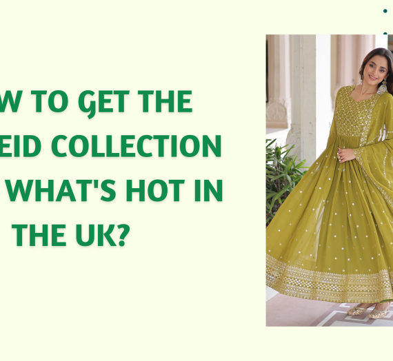 How to Get the Best Eid Collection 2026: What’s Hot in the UK?
