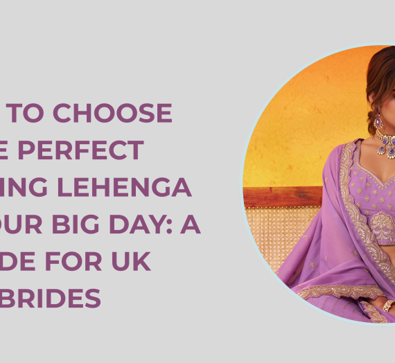 How to Choose the Perfect Wedding Lehenga for Your Big Day: A Guide for UK Brides
